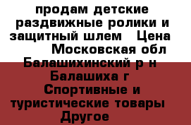 продам детские раздвижные ролики и защитный шлем › Цена ­ 1 000 - Московская обл., Балашихинский р-н, Балашиха г. Спортивные и туристические товары » Другое   